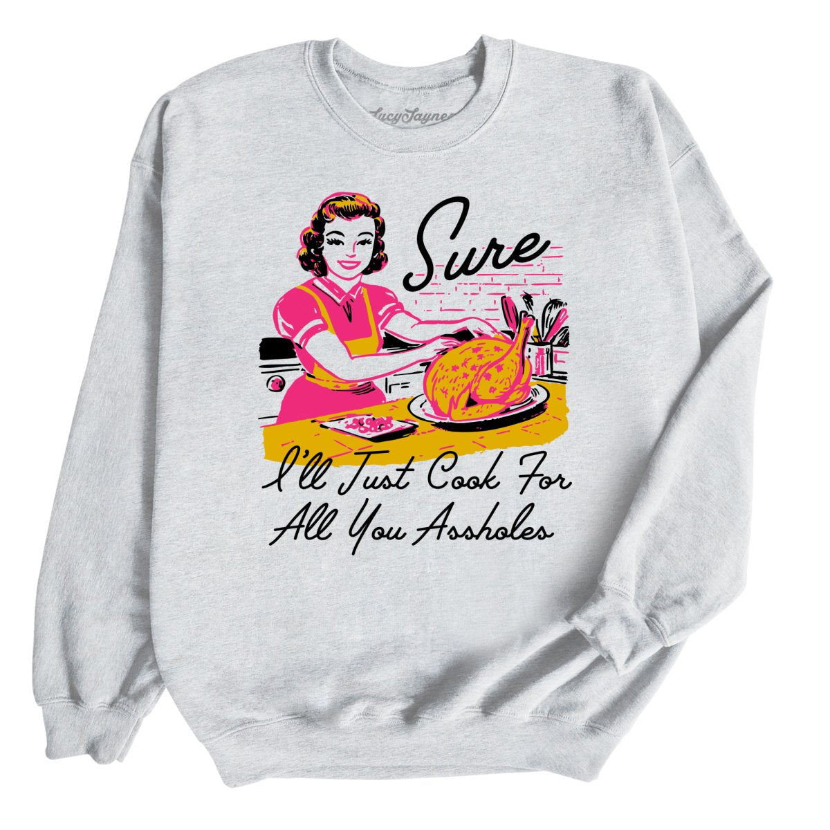 Sure I'll Just Cook For All You Sweatshirt