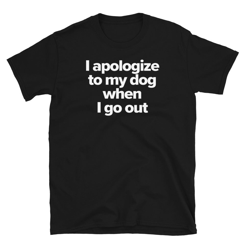 I Apologize to My Dog When I Go Out T-Shirt