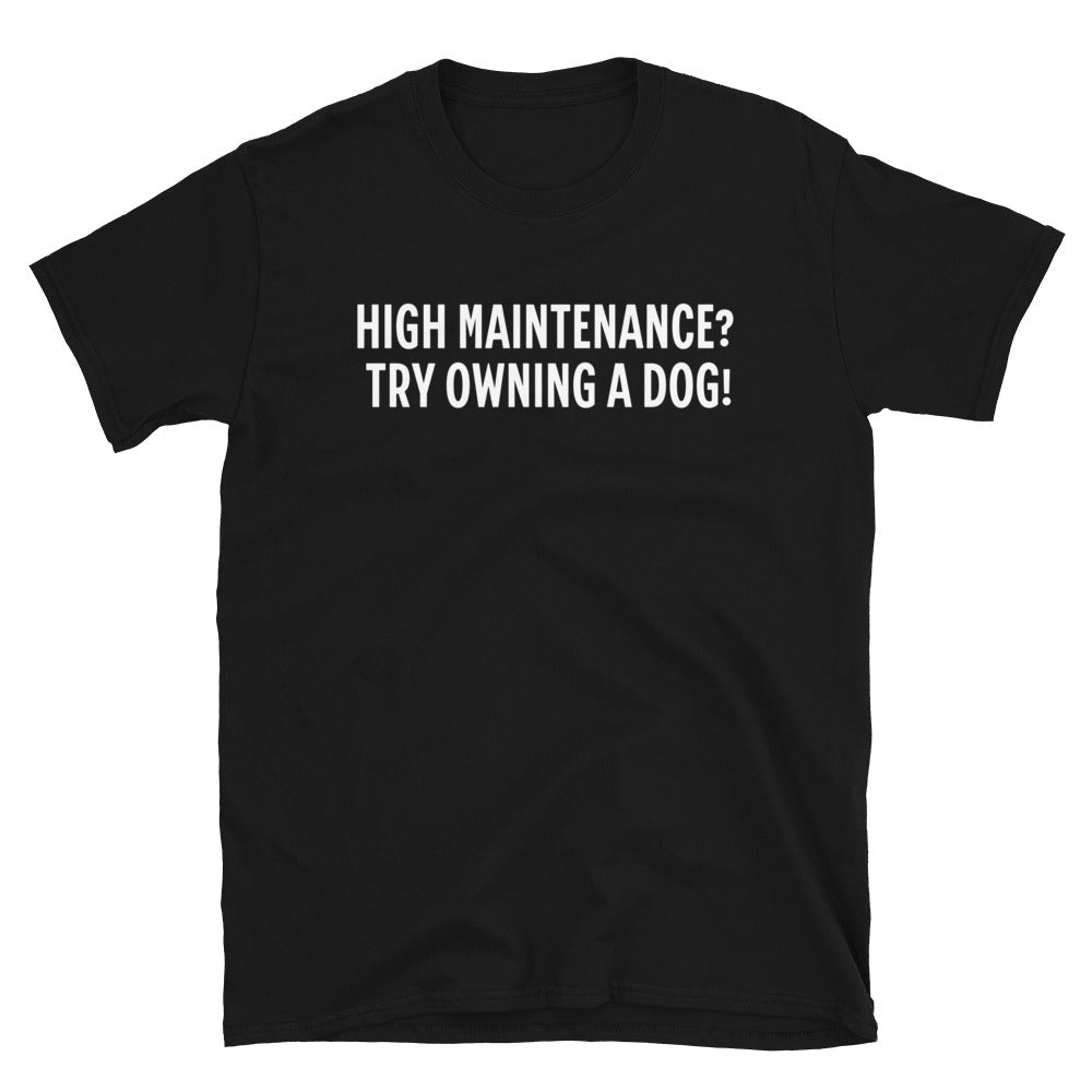 High Maintenance? Try Owning a Dog T-Shirt