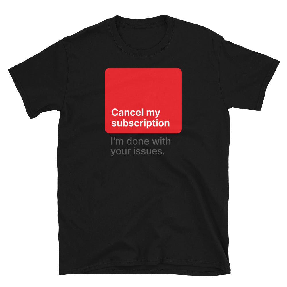 Cancel My Subscription Ã¢â‚¬â€œ IÃ¢â‚¬â„¢m Done With Your Issues T-Shirt