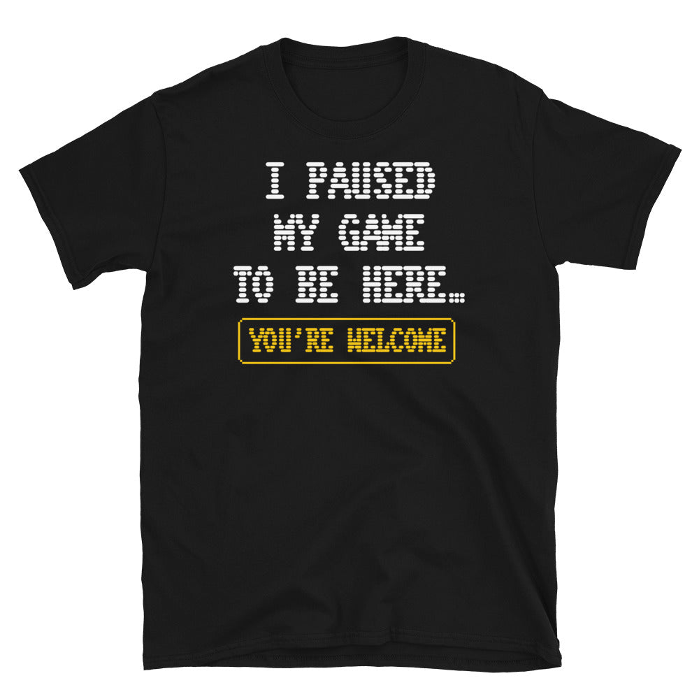 I Paused My Game To Be HereÃ¢â‚¬Â¦ You're Welcome T-shirt