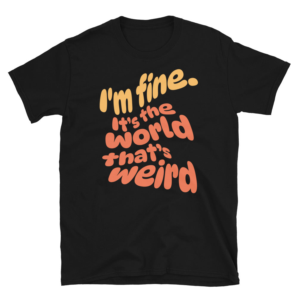 I'm Fine. ItÃ¢â‚¬â„¢s The World ThatÃ¢â‚¬â„¢s Weird T-Shirt