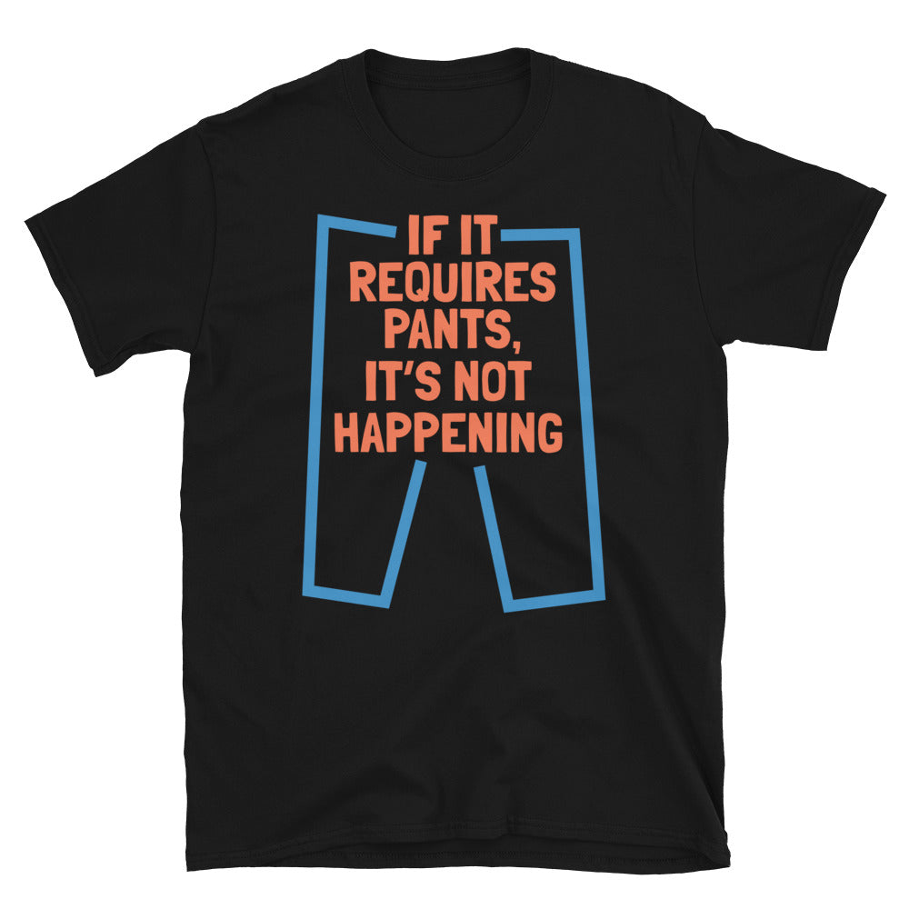 If It Requires Pants, ItÃ¢â‚¬â„¢s Not Happening T-Shirt