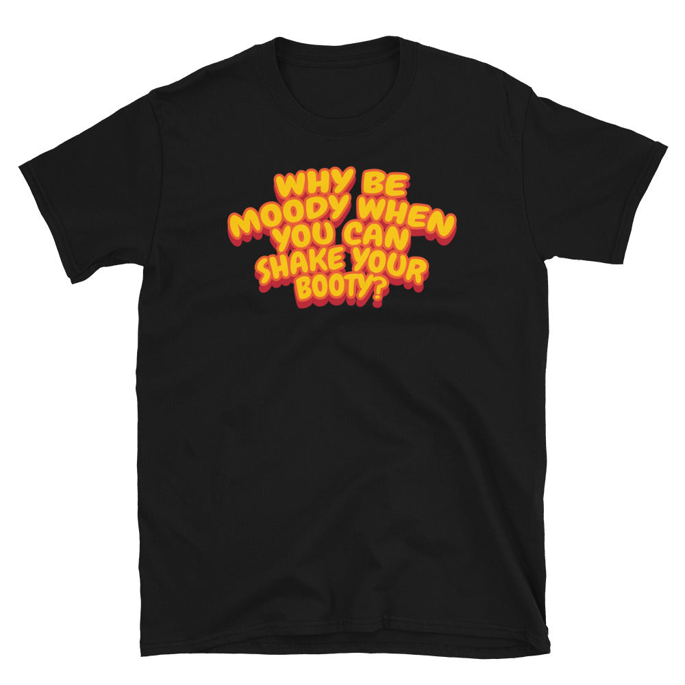 Why Be Moody When You Can Shake Your Booty? T-Shirt