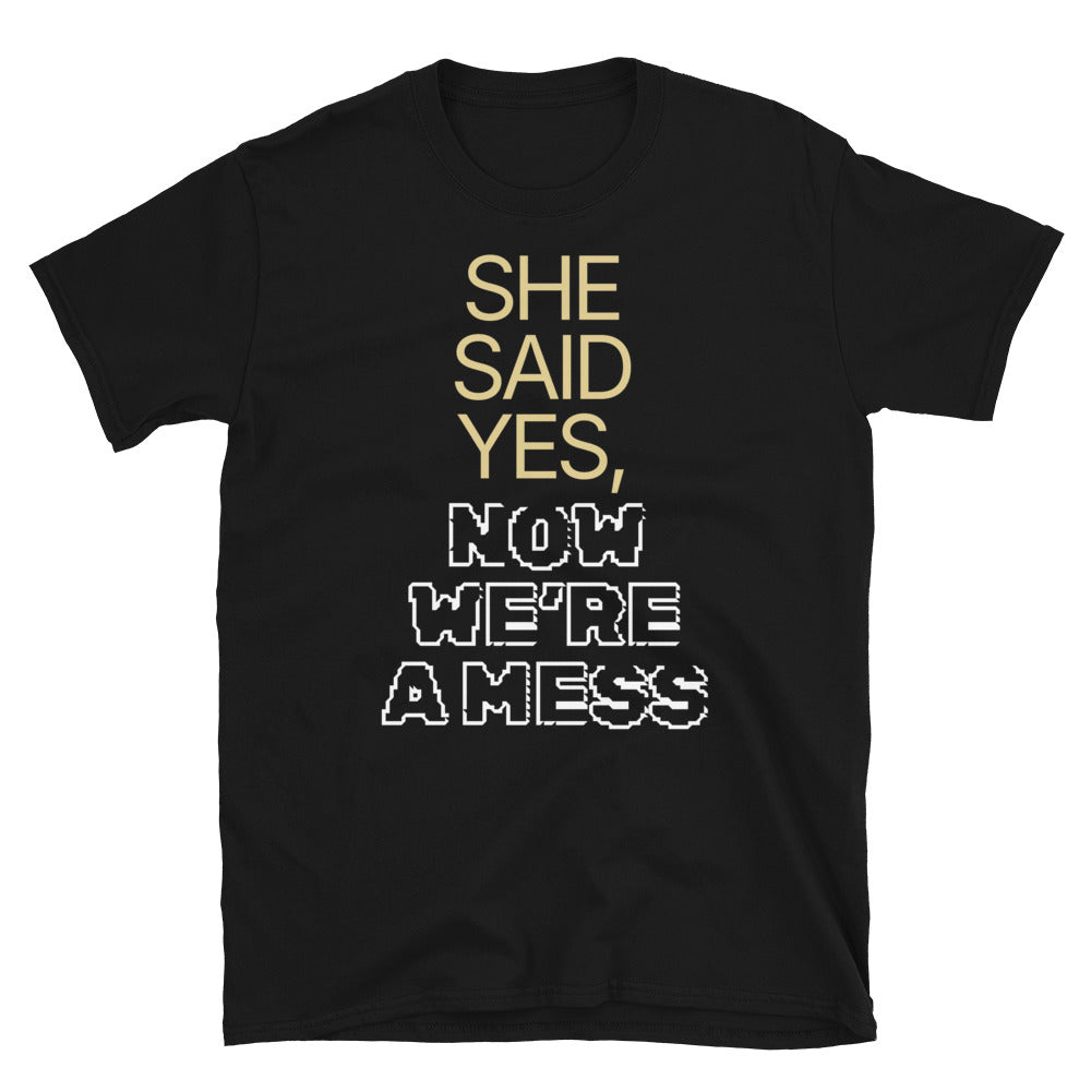 She Said Yes, Now WeÃ¢â‚¬â„¢re a Mess T-Shirt