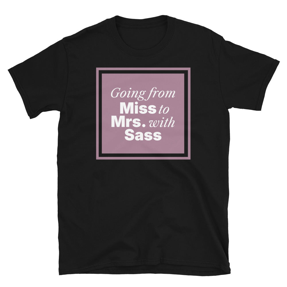 Going From Miss To Mrs. with Sass T-Shirt