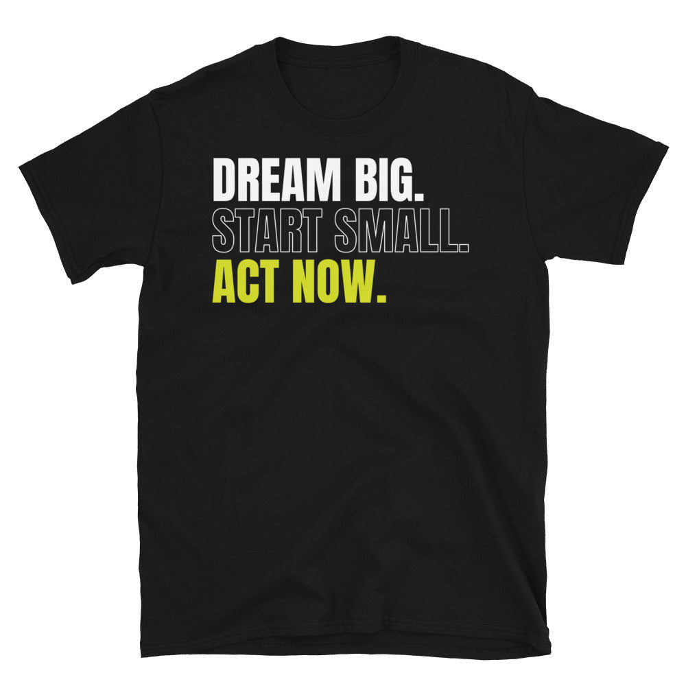 Dream Big Start Small Act Now T-Shirt