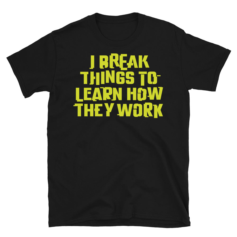 I Break Things To Learn How They Work T-Shirt