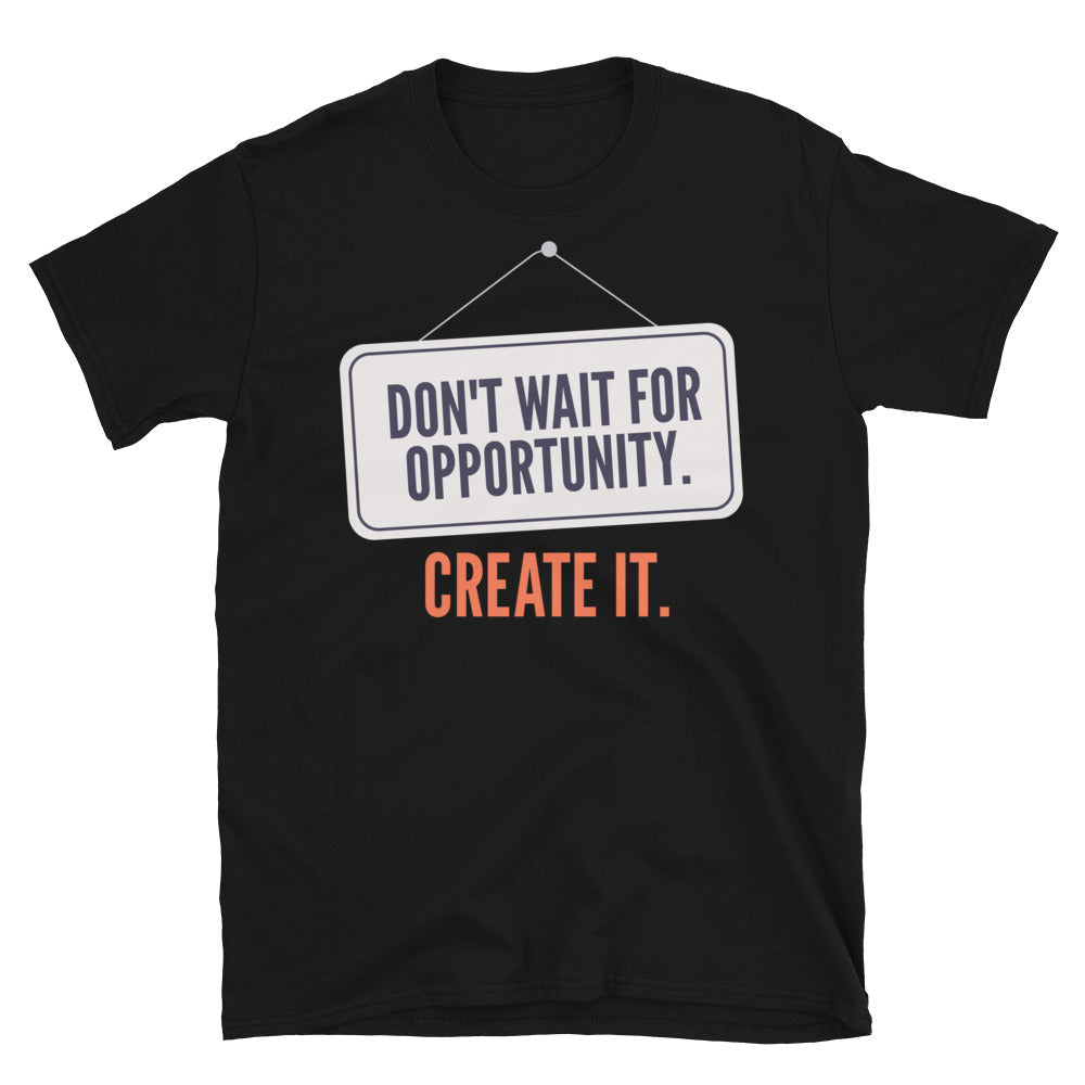 Don't Wait For Opportunity. Create It T-Shirt