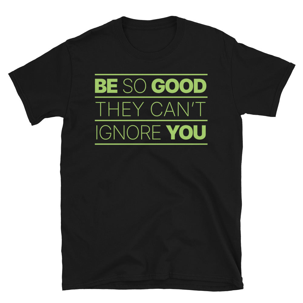 Be So Good They CanÃ¢â‚¬â„¢t Ignore You T-Shirt