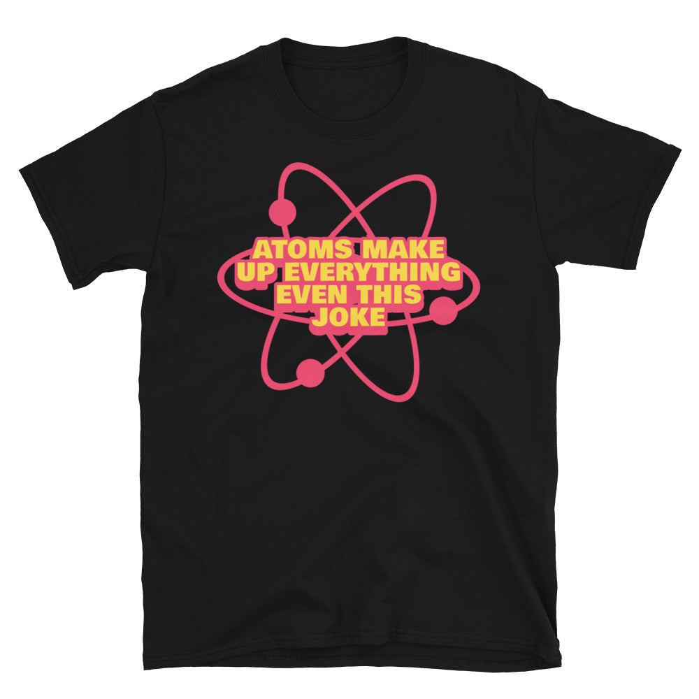 Atoms Make Up EverythingÃ¢â‚¬â€Even This Joke T-Shirt