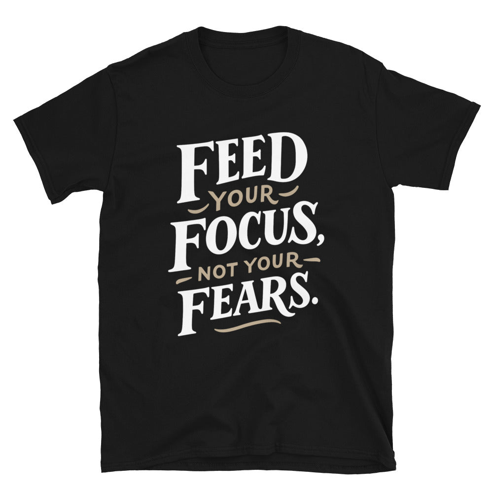 Feed Your Focus, Not Your Fears T-Shirt