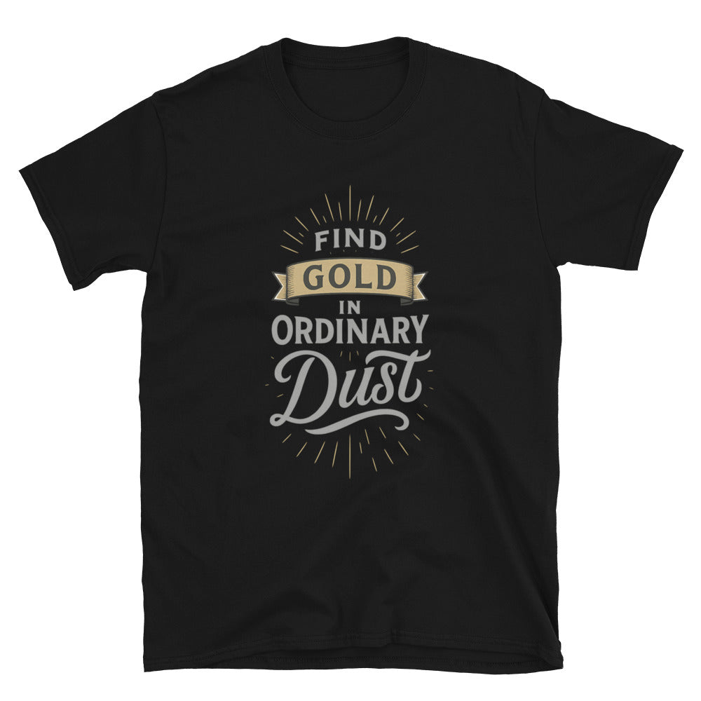 Find Gold In Ordinary Dust T-Shirt