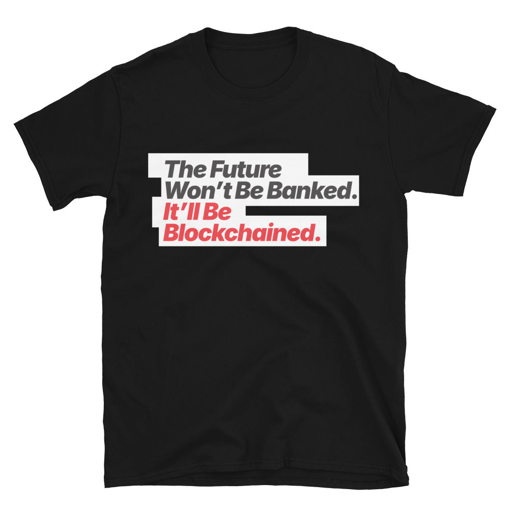 The Future WonÃ¢â‚¬â„¢t Be Banked. ItÃ¢â‚¬â„¢ll Be Blockchained T-Shirt