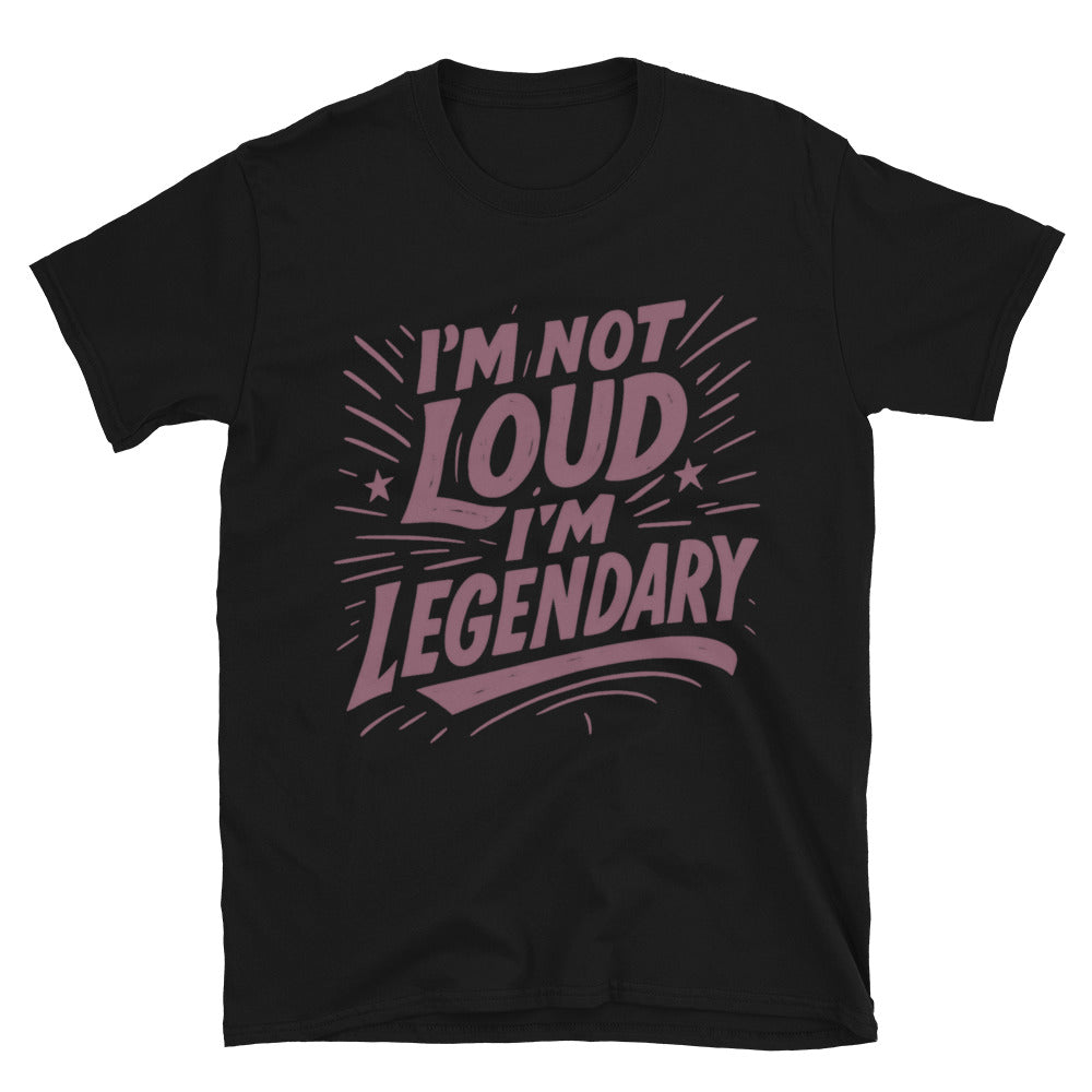IÃ¢â‚¬â„¢m Not Loud, IÃ¢â‚¬â„¢m Legendary T-Shirt