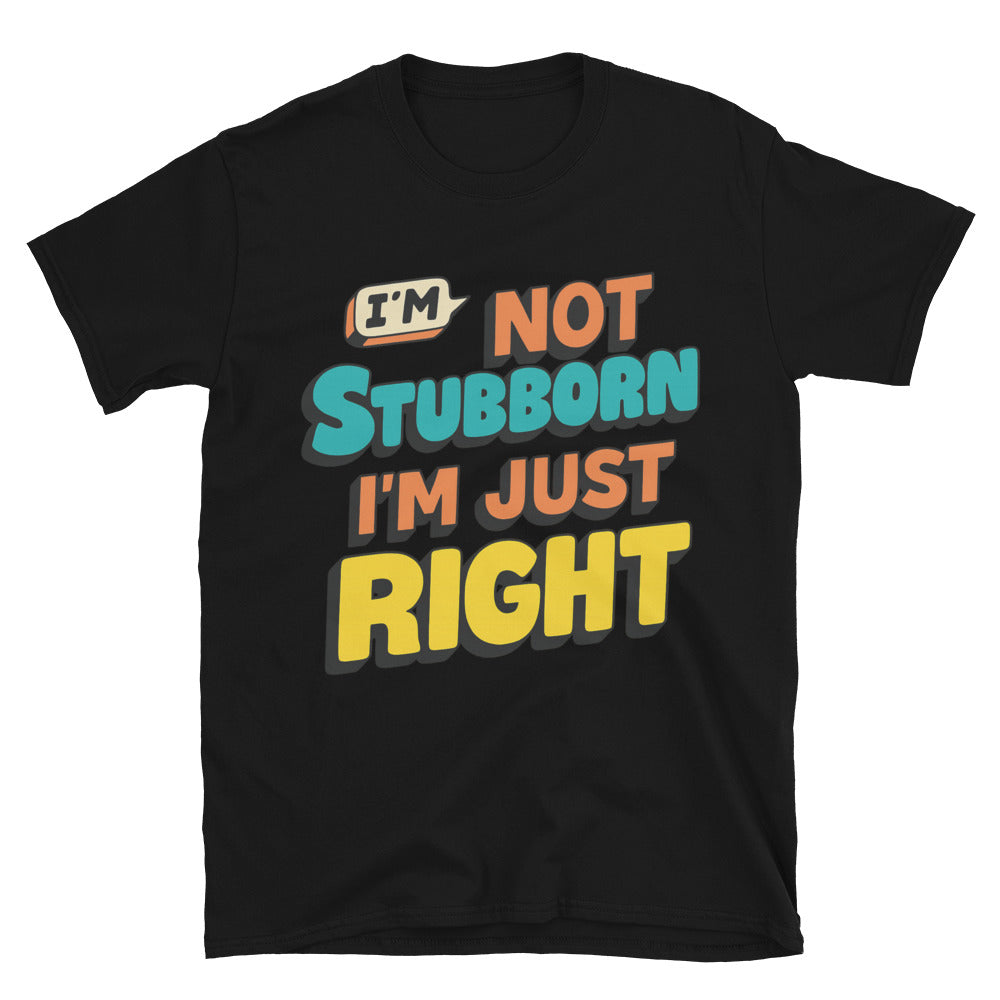 IÃ¢â‚¬â„¢m Not Stubborn, IÃ¢â‚¬â„¢m Just Right T-Shirt