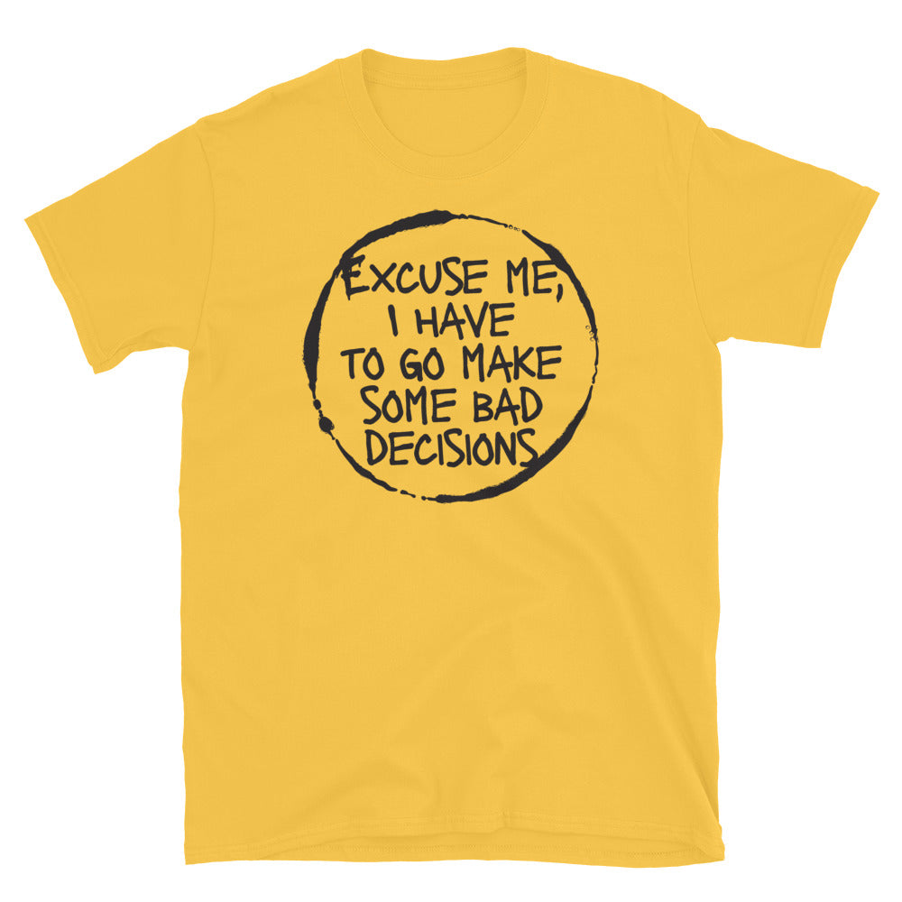 Excuse Me, I Have To Go Make Some Bad Decisions T-Shirt