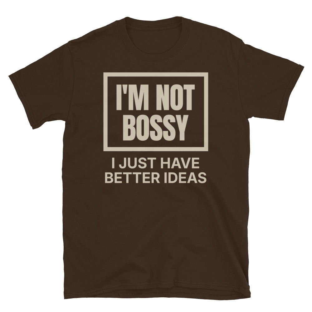 I'm Not Bossy, I Just Have Better Ideas T-Shirt