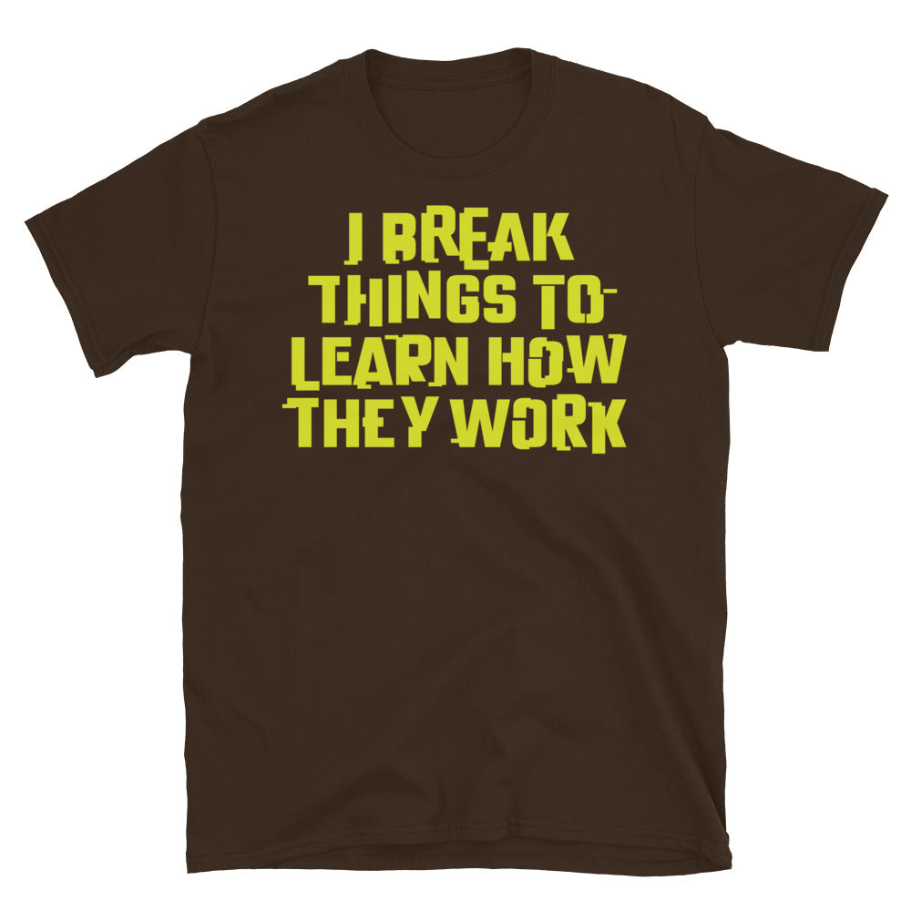 I Break Things To Learn How They Work T-Shirt