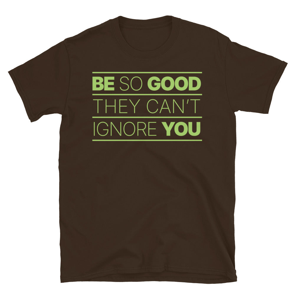 Be So Good They CanÃ¢â‚¬â„¢t Ignore You T-Shirt