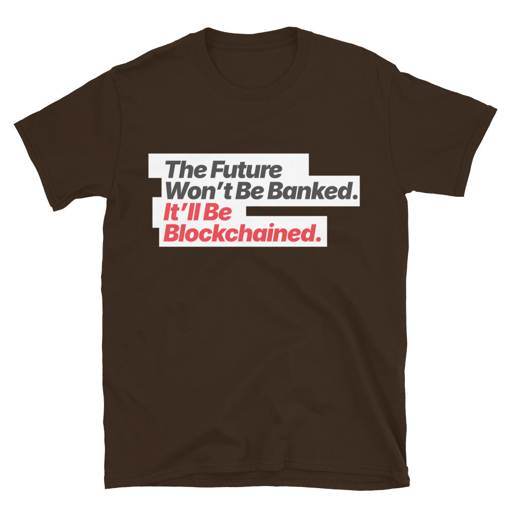 The Future WonÃ¢â‚¬â„¢t Be Banked. ItÃ¢â‚¬â„¢ll Be Blockchained T-Shirt