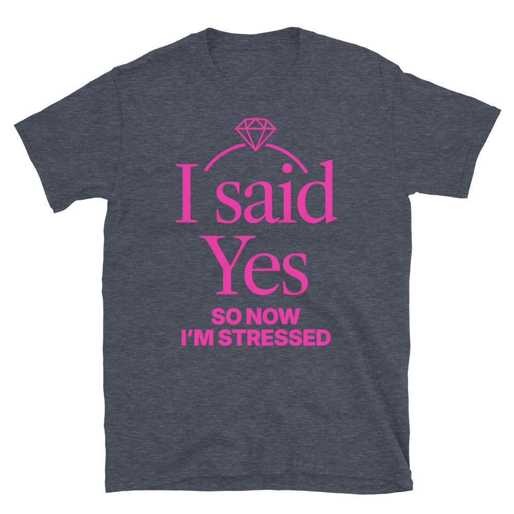 I Said Yes, So Now IÃ¢â‚¬â„¢m Stressed T-Shirt