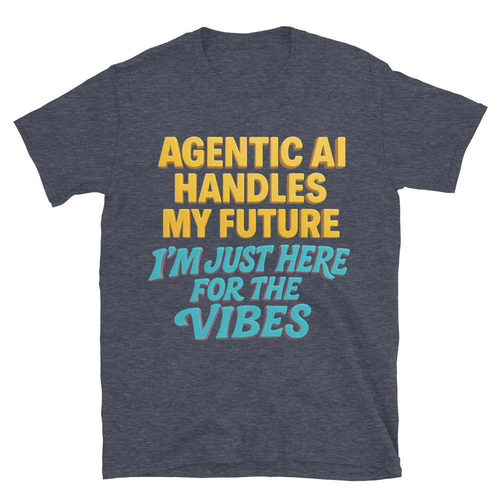 Agentic AI Handles My Future. I'm Just Here For The Vibes T-Shirt