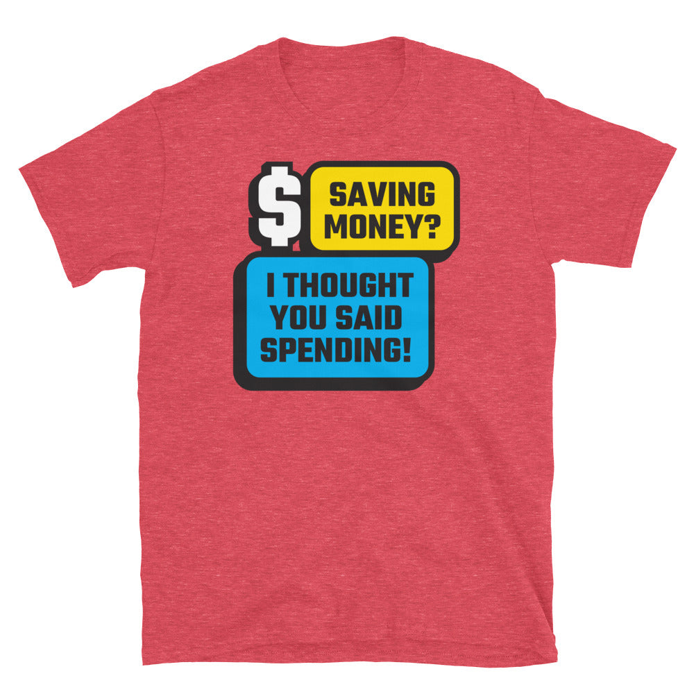 Saving Money? I Thought You Said Spending! T-Shirt