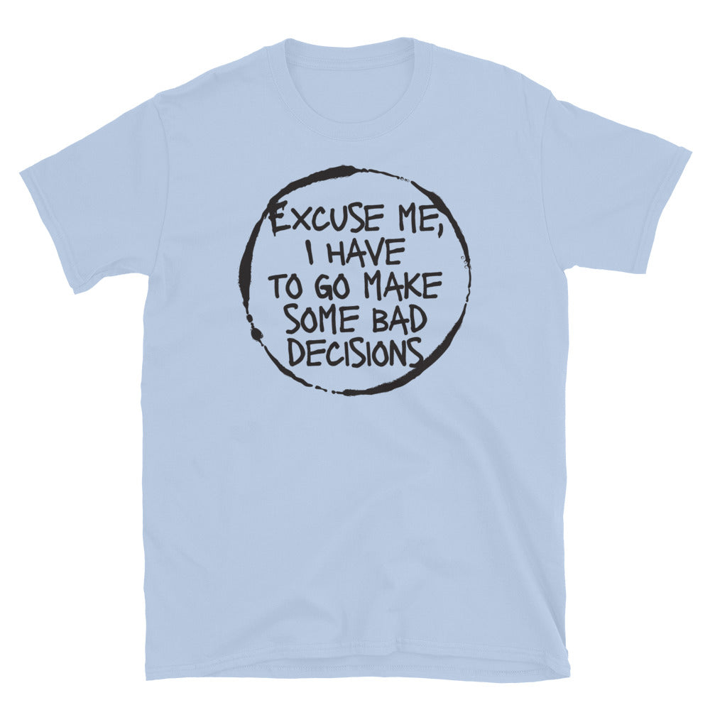 Excuse Me, I Have To Go Make Some Bad Decisions T-Shirt