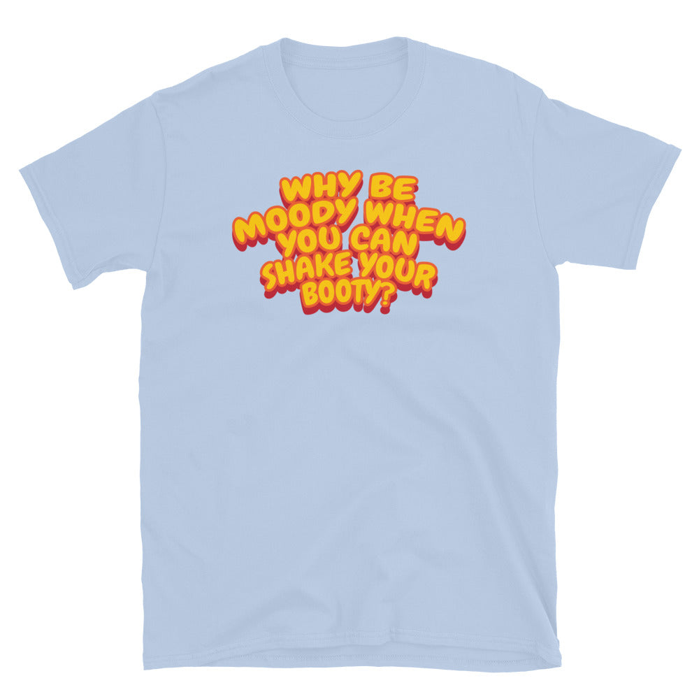 Why Be Moody When You Can Shake Your Booty? T-Shirt