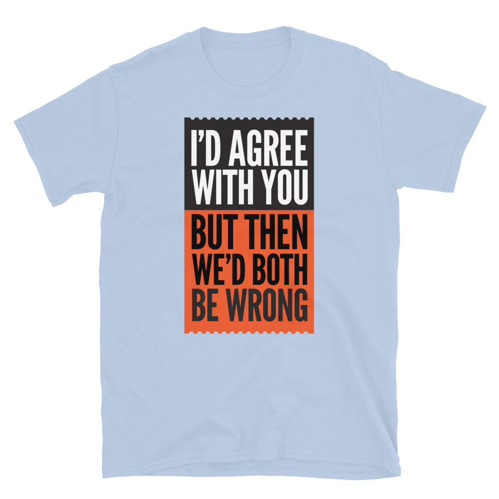 WeÃ¢â‚¬â„¢d Both Be Wrong T-Shirt