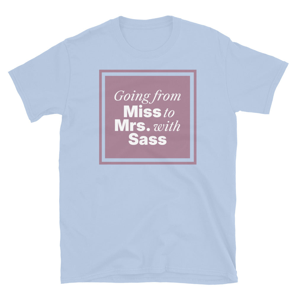 Going From Miss To Mrs. with Sass T-Shirt