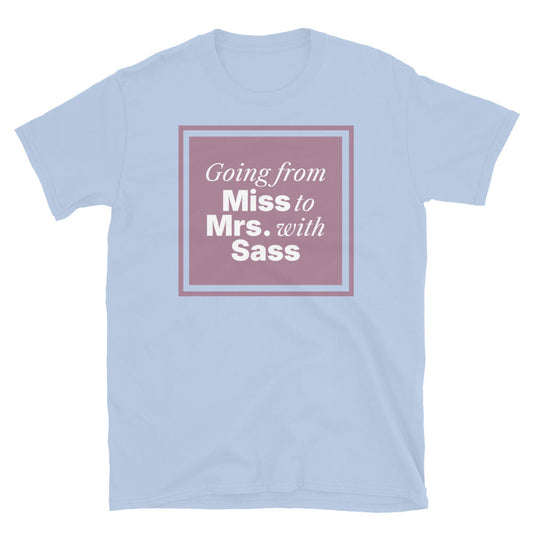 Going From Miss To Mrs. with Sass T-Shirt