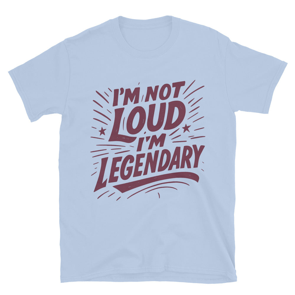 IÃ¢â‚¬â„¢m Not Loud, IÃ¢â‚¬â„¢m Legendary T-Shirt
