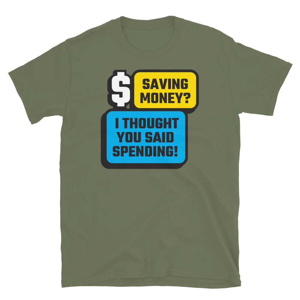 Saving Money? I Thought You Said Spending! T-Shirt