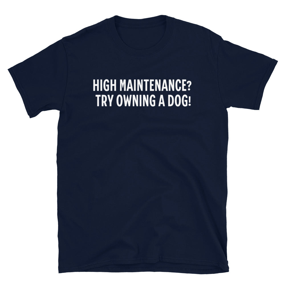 High Maintenance? Try Owning a Dog T-Shirt