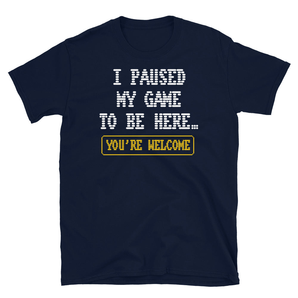 I Paused My Game To Be HereÃ¢â‚¬Â¦ You're Welcome T-shirt