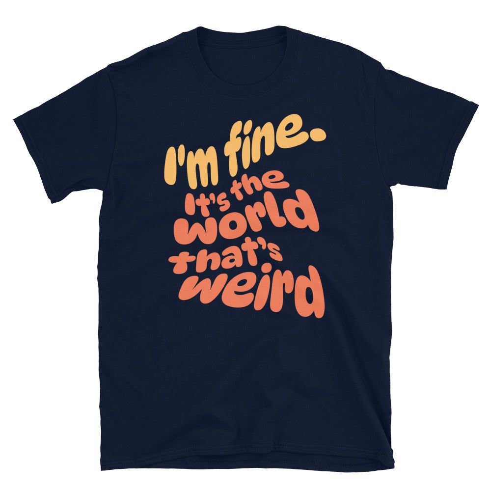 I'm Fine. ItÃ¢â‚¬â„¢s The World ThatÃ¢â‚¬â„¢s Weird T-Shirt