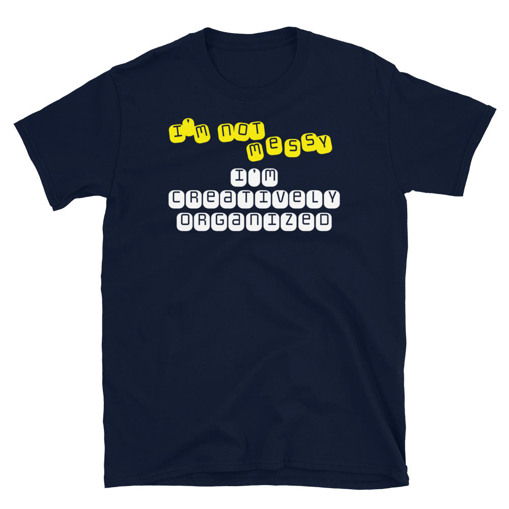 IÃ¢â‚¬â„¢m Not Messy, IÃ¢â‚¬â„¢m Creatively Organized T-Shirt