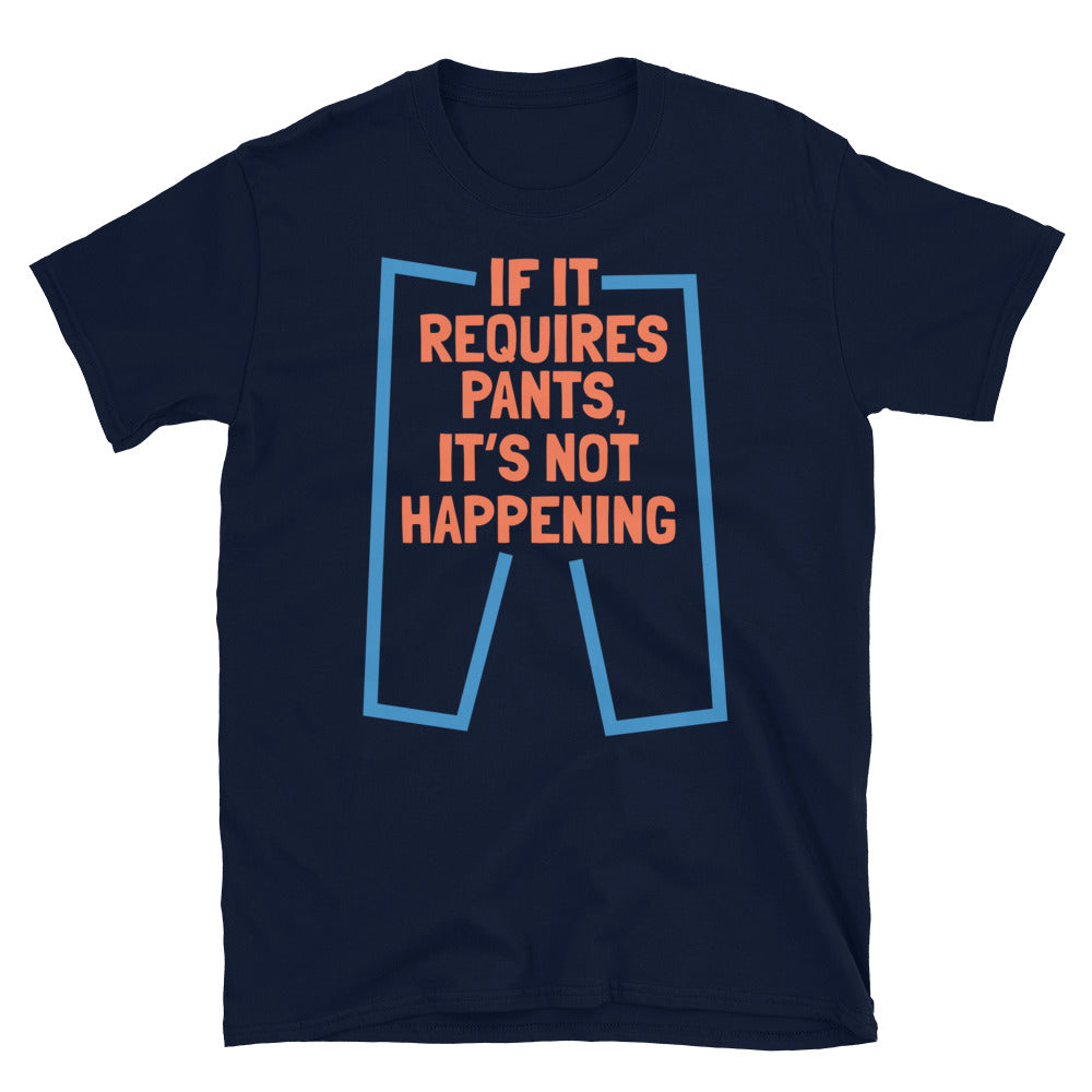 If It Requires Pants, ItÃ¢â‚¬â„¢s Not Happening T-Shirt