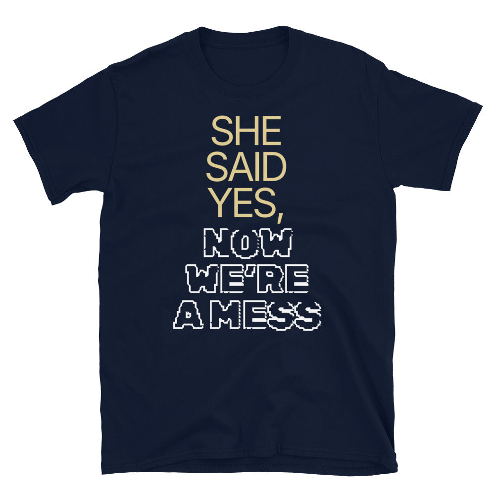 She Said Yes, Now WeÃ¢â‚¬â„¢re a Mess T-Shirt