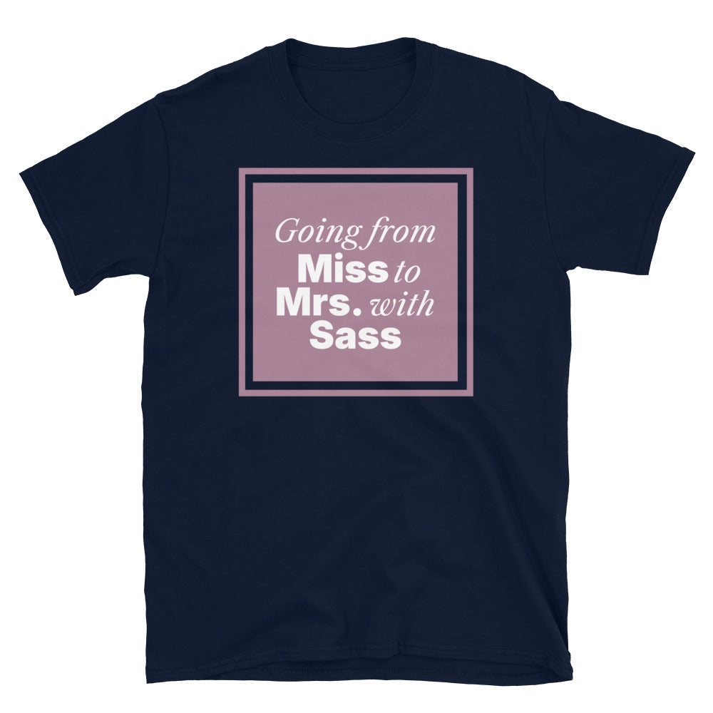 Going From Miss To Mrs. with Sass T-Shirt