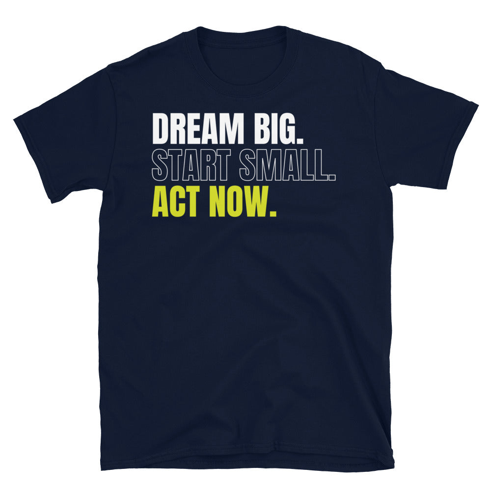 Dream Big Start Small Act Now T-Shirt