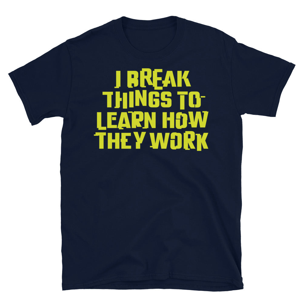 I Break Things To Learn How They Work T-Shirt