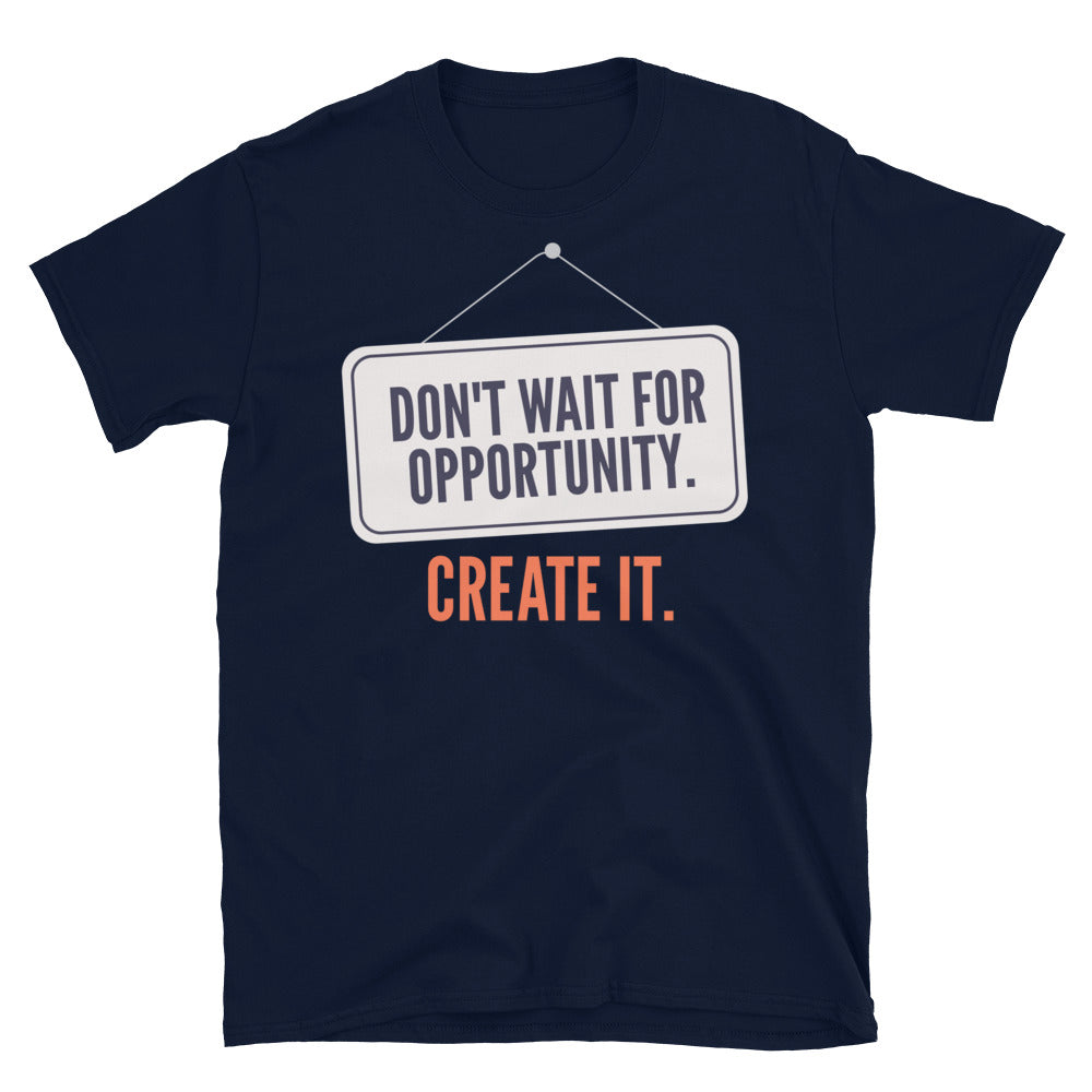 Don't Wait For Opportunity. Create It T-Shirt