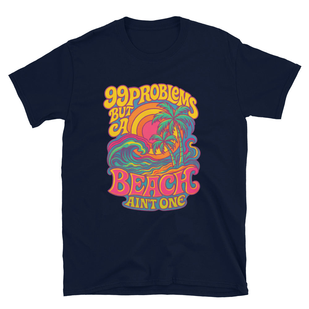 99 Problems But A Beach AinÃ¢â‚¬â„¢t One T-Shirt