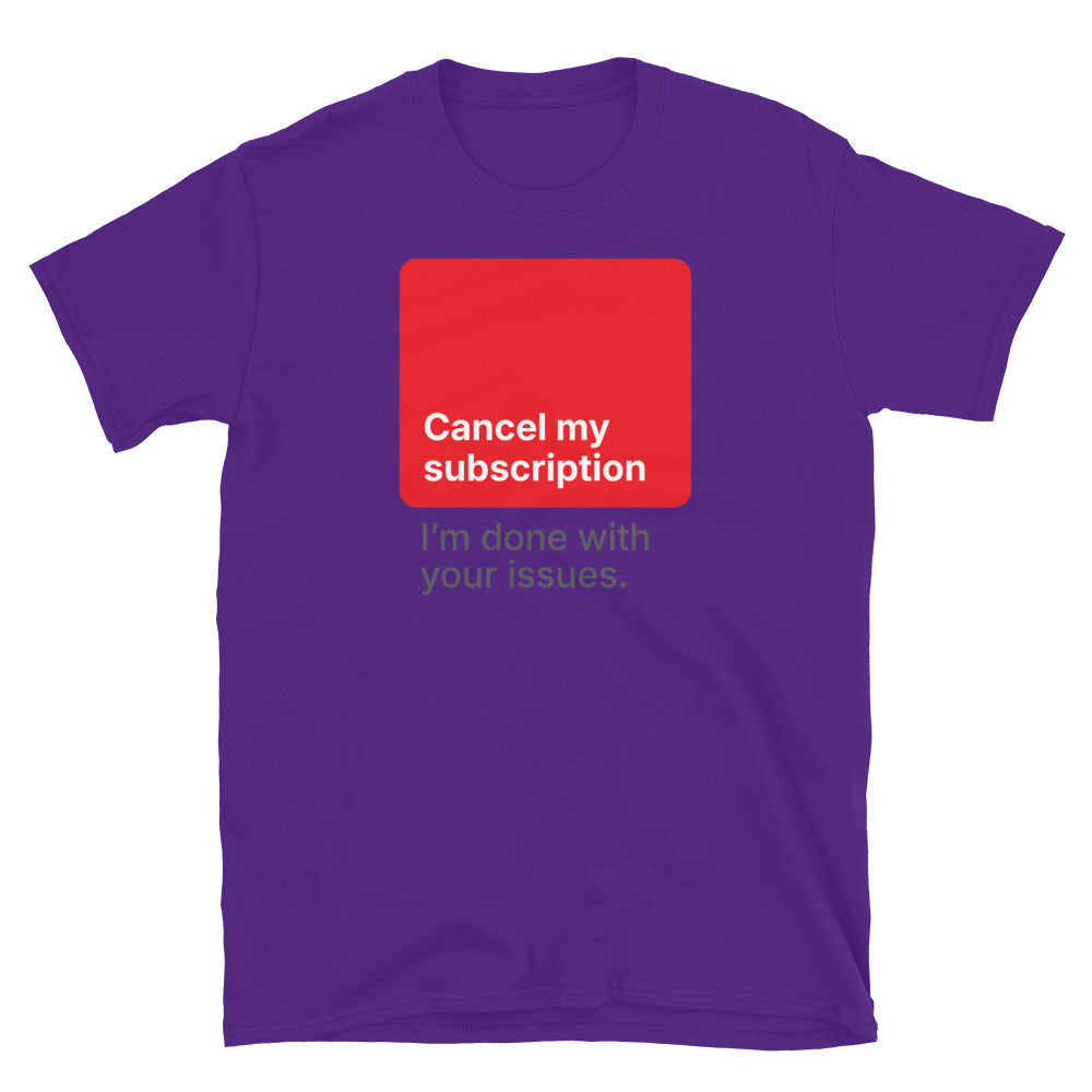 Cancel My Subscription Ã¢â‚¬â€œ IÃ¢â‚¬â„¢m Done With Your Issues T-Shirt