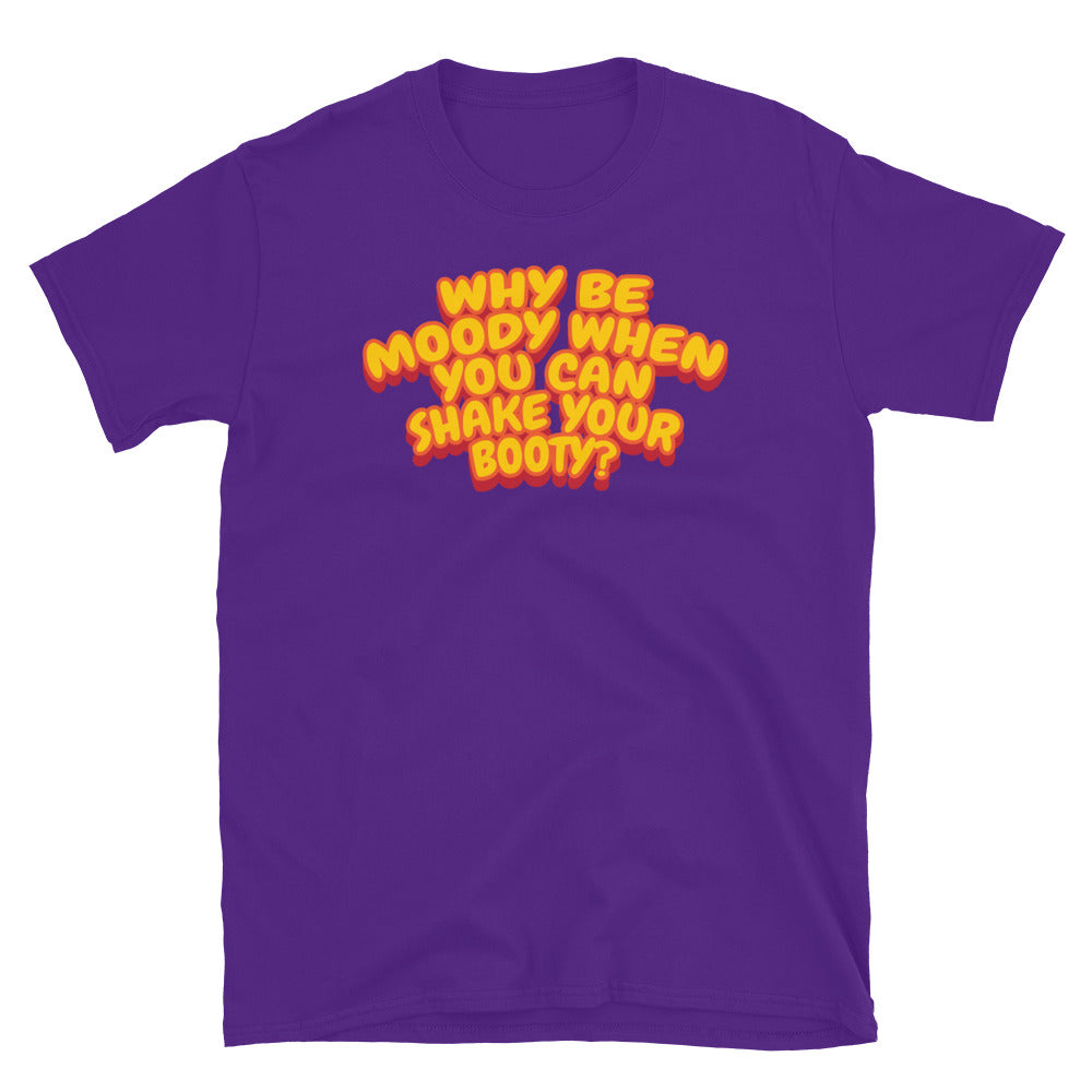 Why Be Moody When You Can Shake Your Booty? T-Shirt
