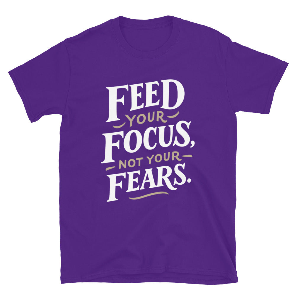 Feed Your Focus, Not Your Fears T-Shirt