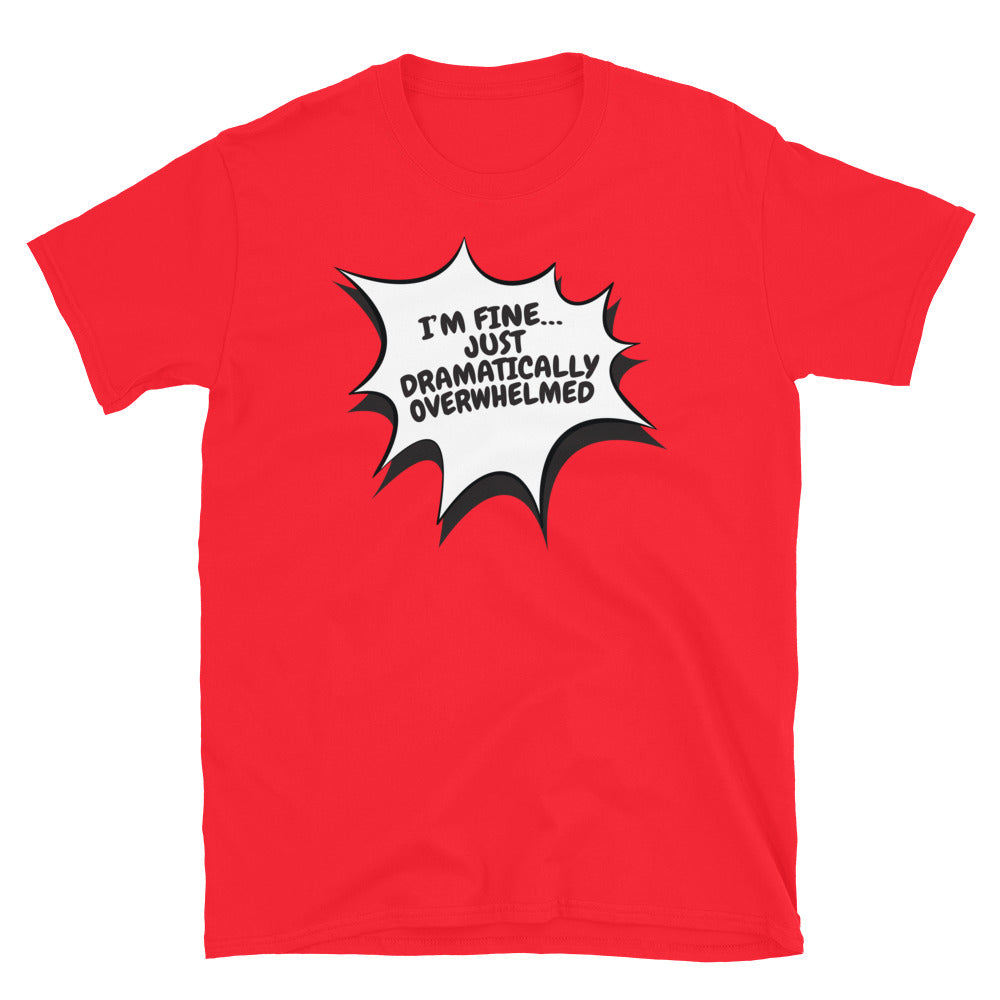 IÃ¢â‚¬â„¢m FineÃ¢â‚¬Â¦ Just Dramatically Overwhelmed T-Shirt